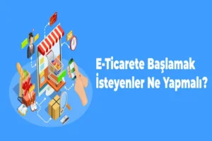 E-Ticarete Başlamak İçin Gerekli Tüm Bilgiler